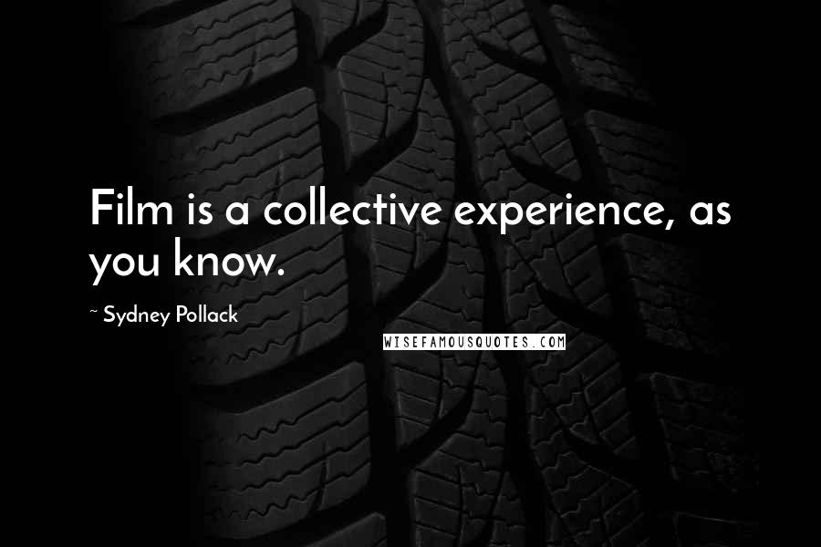 Sydney Pollack Quotes: Film is a collective experience, as you know.