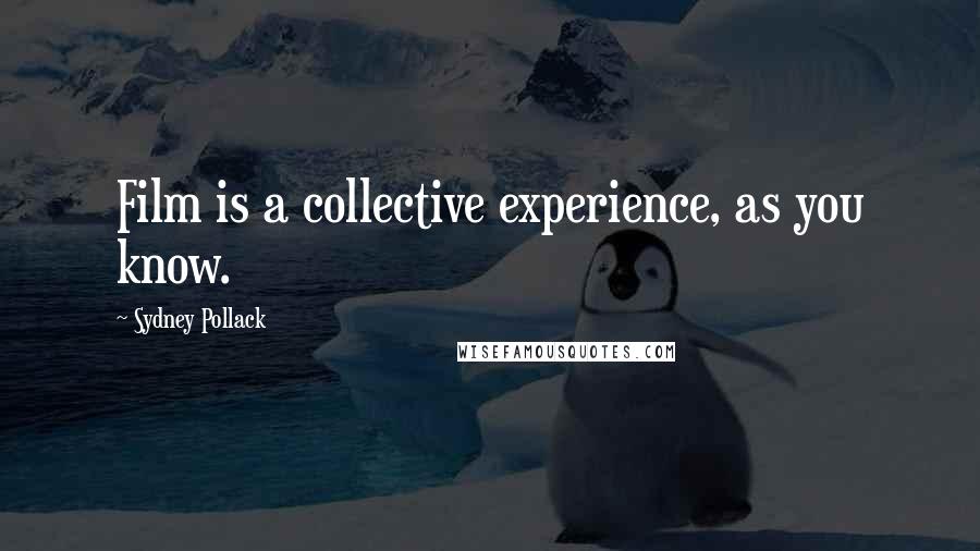 Sydney Pollack Quotes: Film is a collective experience, as you know.