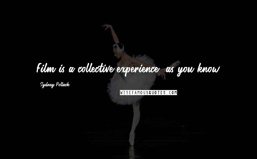 Sydney Pollack Quotes: Film is a collective experience, as you know.