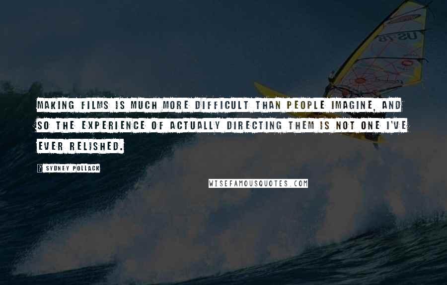Sydney Pollack Quotes: Making films is much more difficult than people imagine, and so the experience of actually directing them is not one I've ever relished.