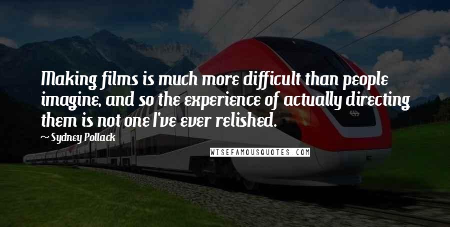 Sydney Pollack Quotes: Making films is much more difficult than people imagine, and so the experience of actually directing them is not one I've ever relished.