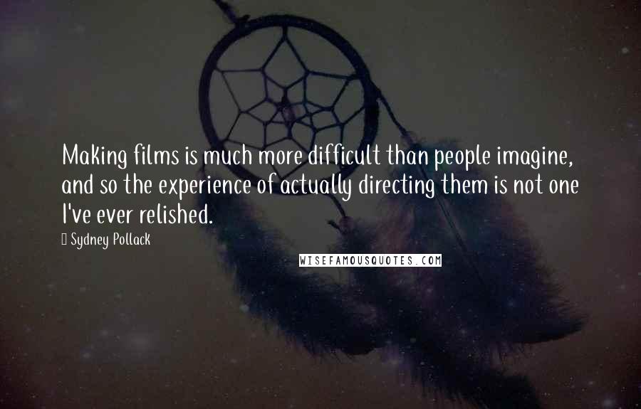 Sydney Pollack Quotes: Making films is much more difficult than people imagine, and so the experience of actually directing them is not one I've ever relished.