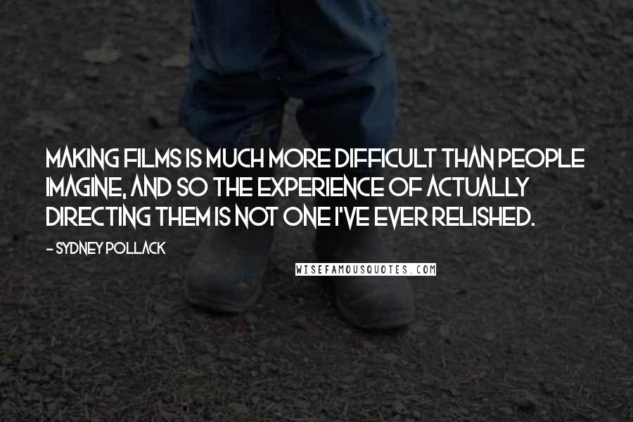 Sydney Pollack Quotes: Making films is much more difficult than people imagine, and so the experience of actually directing them is not one I've ever relished.