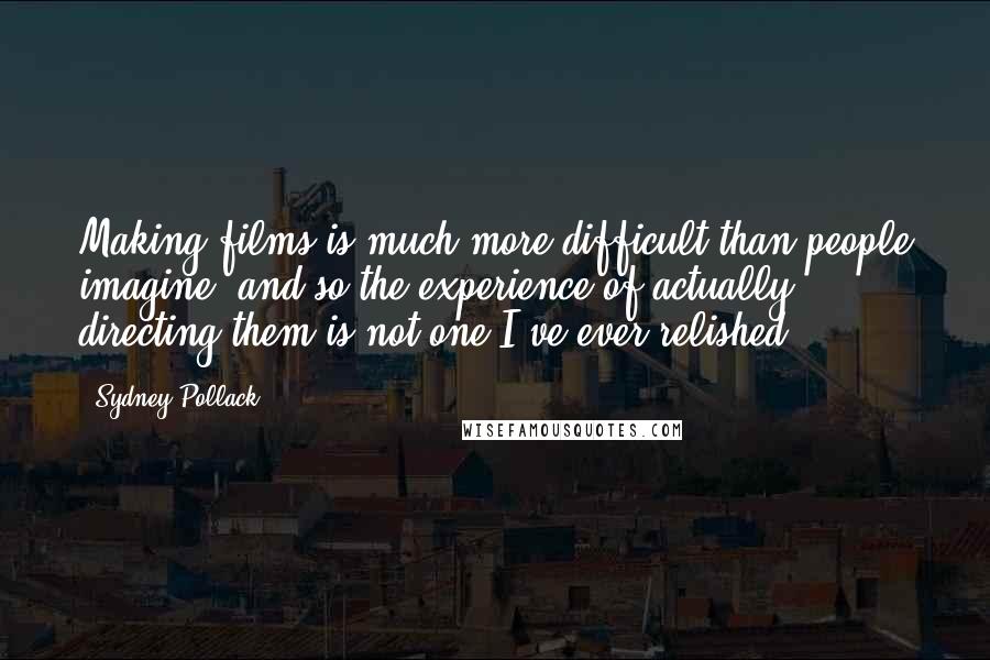 Sydney Pollack Quotes: Making films is much more difficult than people imagine, and so the experience of actually directing them is not one I've ever relished.