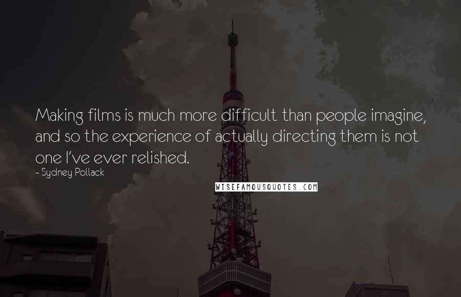 Sydney Pollack Quotes: Making films is much more difficult than people imagine, and so the experience of actually directing them is not one I've ever relished.