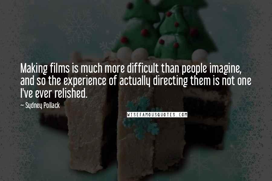 Sydney Pollack Quotes: Making films is much more difficult than people imagine, and so the experience of actually directing them is not one I've ever relished.