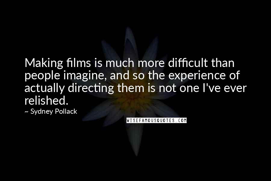 Sydney Pollack Quotes: Making films is much more difficult than people imagine, and so the experience of actually directing them is not one I've ever relished.