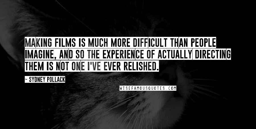 Sydney Pollack Quotes: Making films is much more difficult than people imagine, and so the experience of actually directing them is not one I've ever relished.
