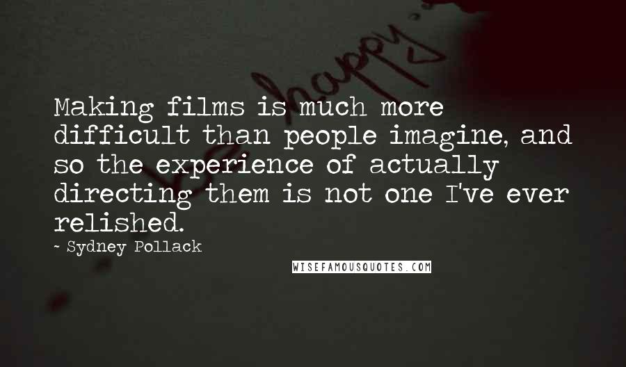 Sydney Pollack Quotes: Making films is much more difficult than people imagine, and so the experience of actually directing them is not one I've ever relished.