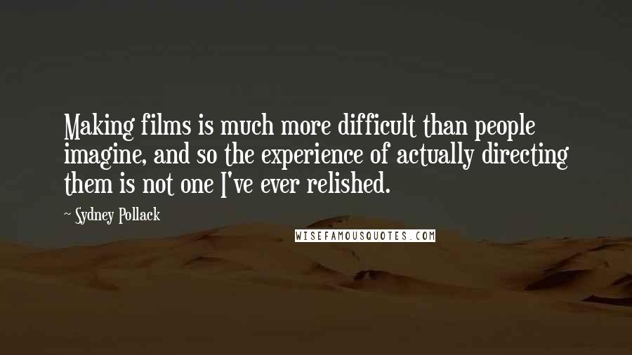 Sydney Pollack Quotes: Making films is much more difficult than people imagine, and so the experience of actually directing them is not one I've ever relished.