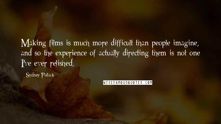 Sydney Pollack Quotes: Making films is much more difficult than people imagine, and so the experience of actually directing them is not one I've ever relished.