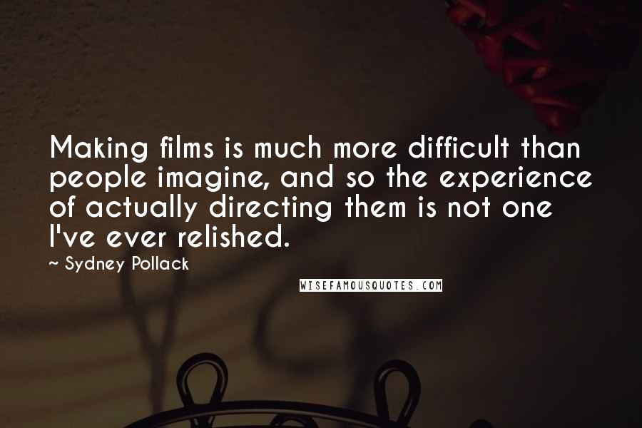 Sydney Pollack Quotes: Making films is much more difficult than people imagine, and so the experience of actually directing them is not one I've ever relished.