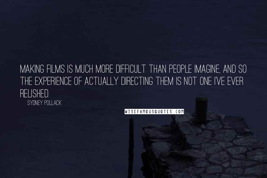 Sydney Pollack Quotes: Making films is much more difficult than people imagine, and so the experience of actually directing them is not one I've ever relished.