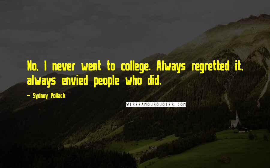Sydney Pollack Quotes: No, I never went to college. Always regretted it, always envied people who did.