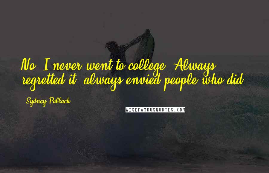 Sydney Pollack Quotes: No, I never went to college. Always regretted it, always envied people who did.