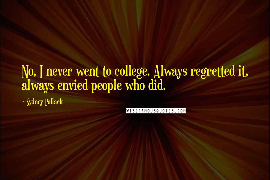 Sydney Pollack Quotes: No, I never went to college. Always regretted it, always envied people who did.