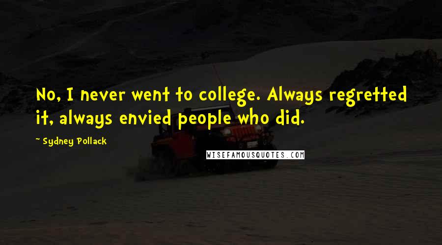 Sydney Pollack Quotes: No, I never went to college. Always regretted it, always envied people who did.