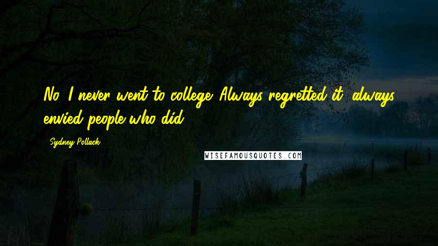 Sydney Pollack Quotes: No, I never went to college. Always regretted it, always envied people who did.