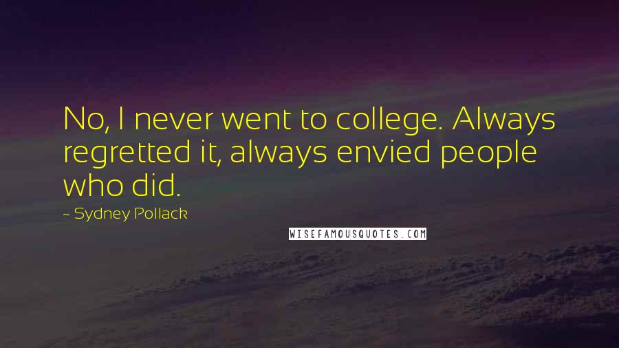 Sydney Pollack Quotes: No, I never went to college. Always regretted it, always envied people who did.