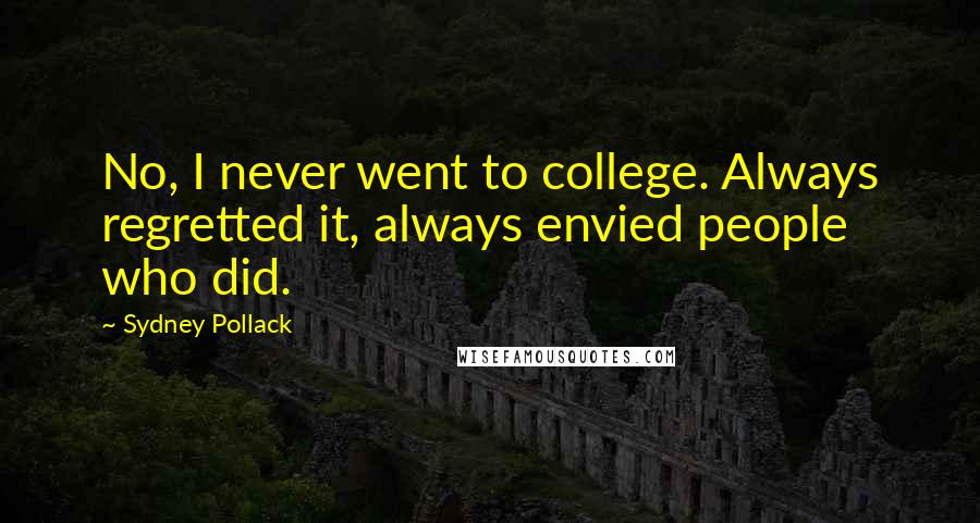 Sydney Pollack Quotes: No, I never went to college. Always regretted it, always envied people who did.