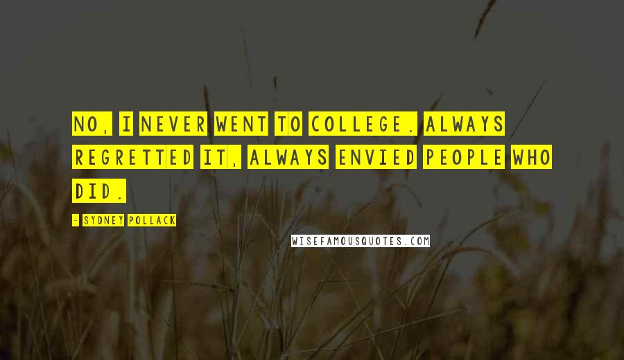 Sydney Pollack Quotes: No, I never went to college. Always regretted it, always envied people who did.