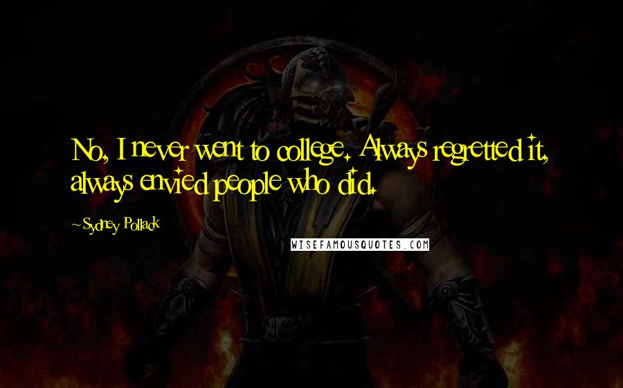 Sydney Pollack Quotes: No, I never went to college. Always regretted it, always envied people who did.