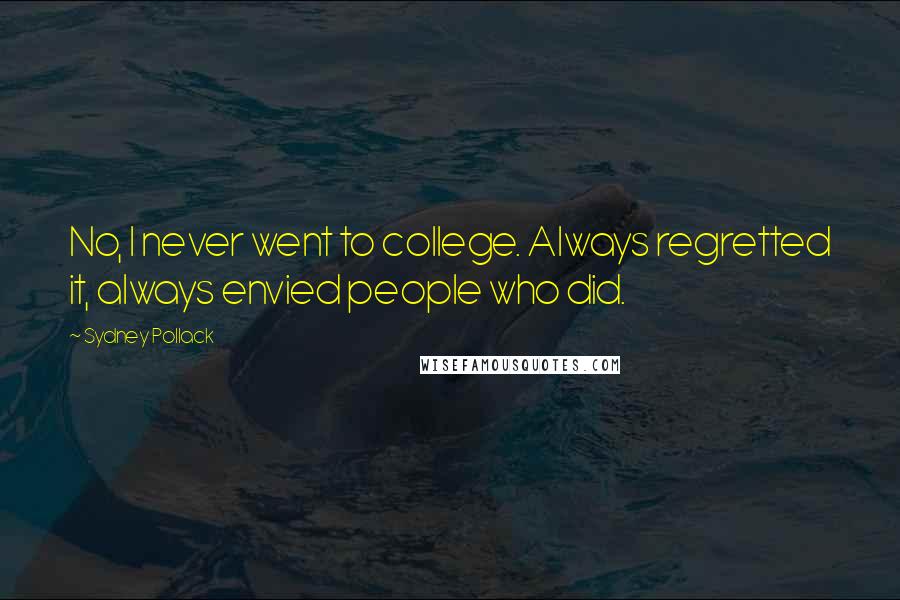 Sydney Pollack Quotes: No, I never went to college. Always regretted it, always envied people who did.