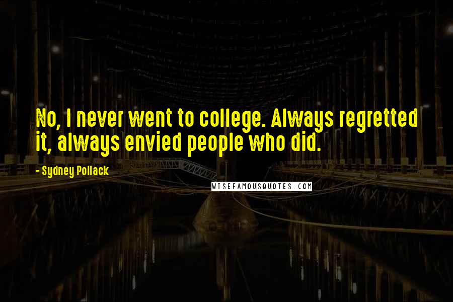 Sydney Pollack Quotes: No, I never went to college. Always regretted it, always envied people who did.
