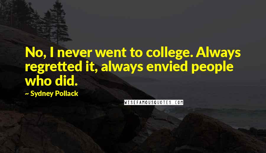Sydney Pollack Quotes: No, I never went to college. Always regretted it, always envied people who did.