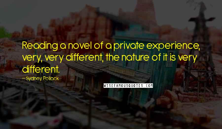 Sydney Pollack Quotes: Reading a novel of a private experience, very, very different, the nature of it is very different.