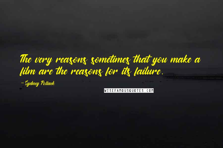 Sydney Pollack Quotes: The very reasons sometimes that you make a film are the reasons for its failure.