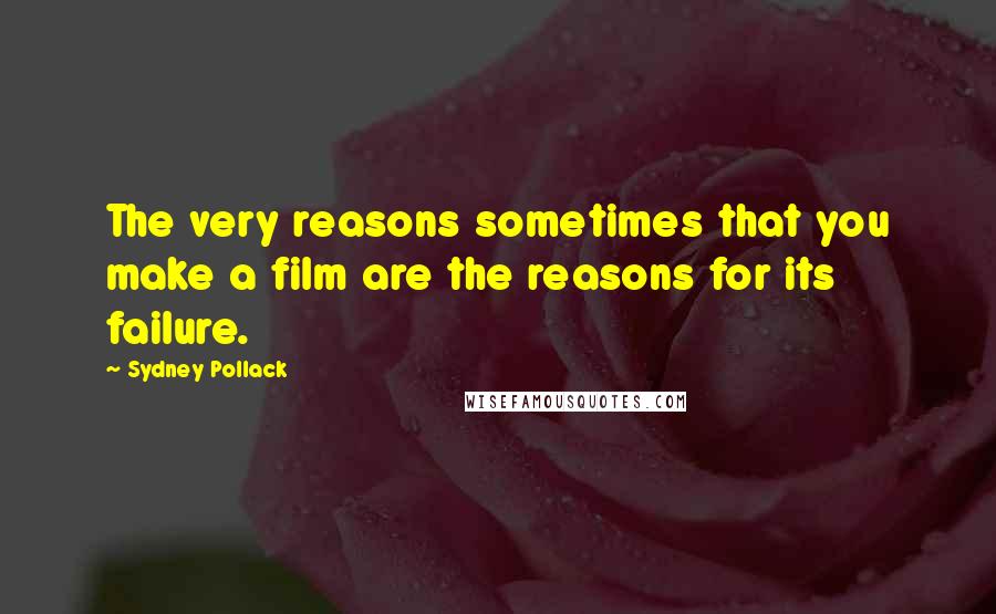 Sydney Pollack Quotes: The very reasons sometimes that you make a film are the reasons for its failure.