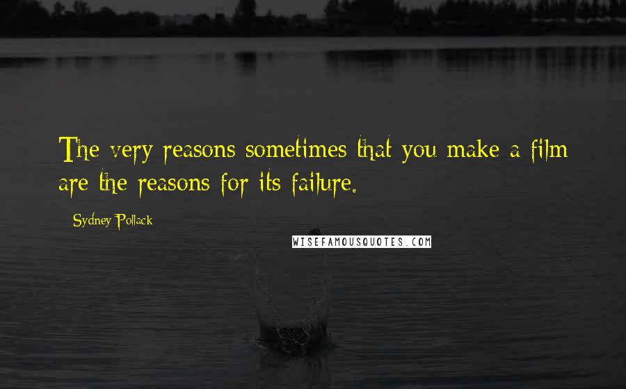 Sydney Pollack Quotes: The very reasons sometimes that you make a film are the reasons for its failure.