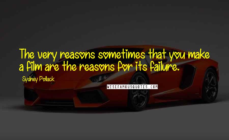 Sydney Pollack Quotes: The very reasons sometimes that you make a film are the reasons for its failure.