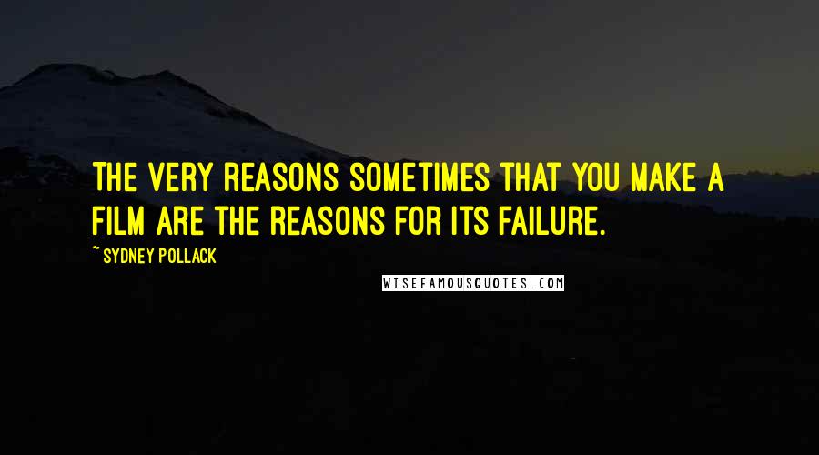 Sydney Pollack Quotes: The very reasons sometimes that you make a film are the reasons for its failure.