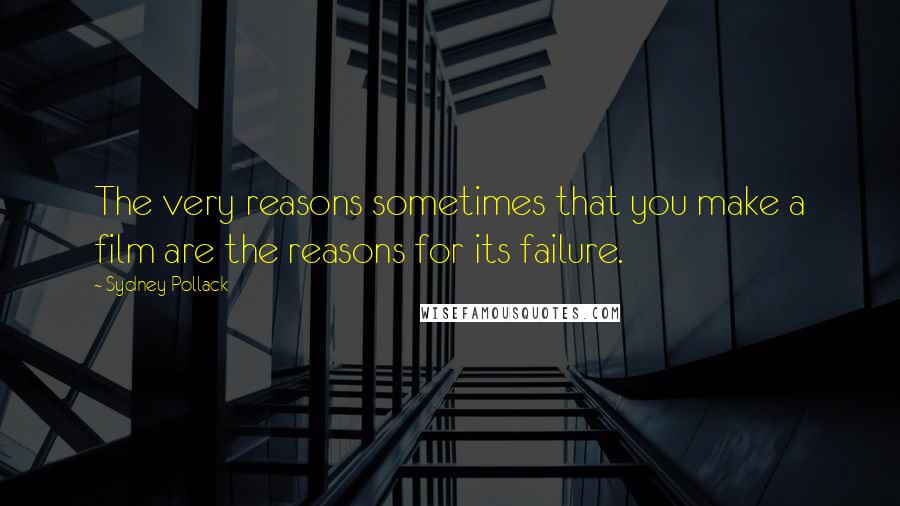 Sydney Pollack Quotes: The very reasons sometimes that you make a film are the reasons for its failure.