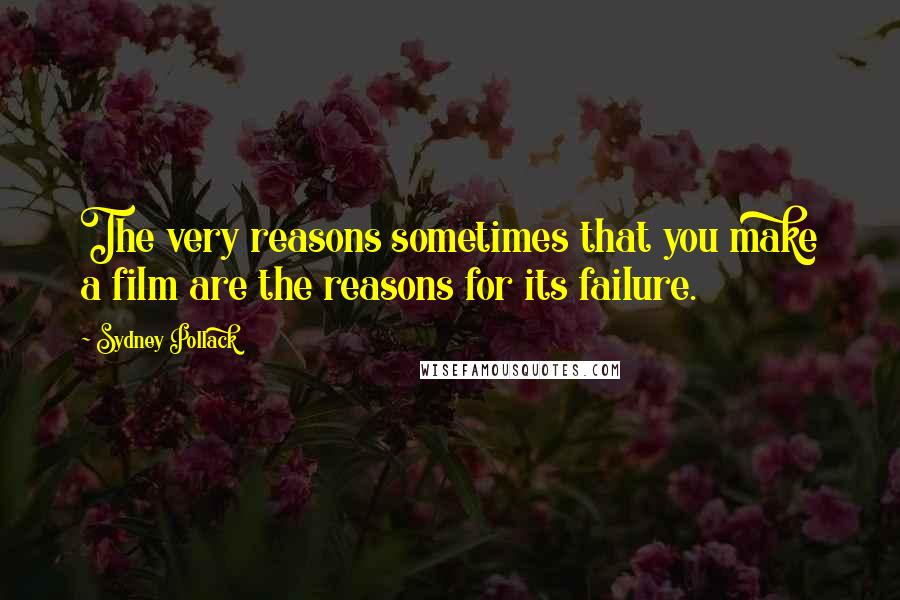 Sydney Pollack Quotes: The very reasons sometimes that you make a film are the reasons for its failure.