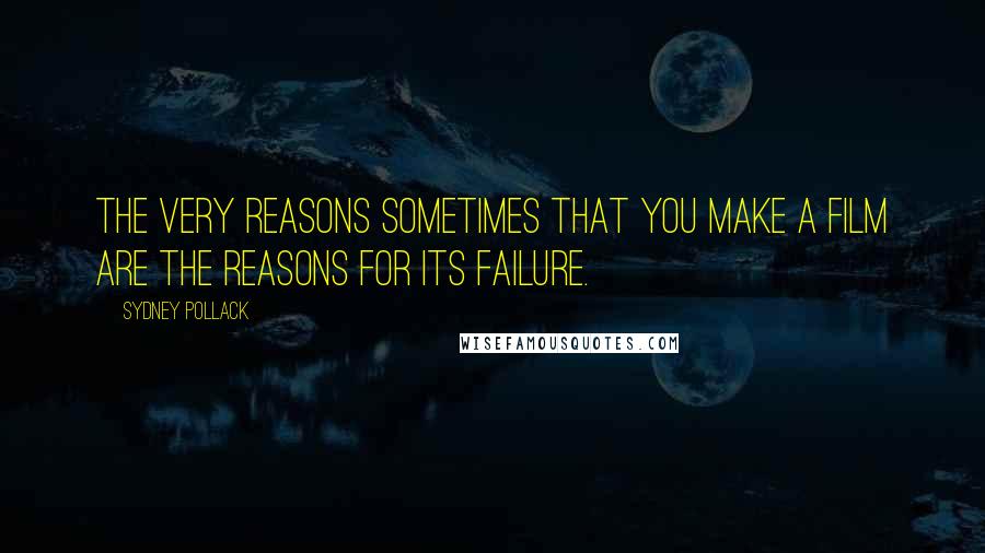 Sydney Pollack Quotes: The very reasons sometimes that you make a film are the reasons for its failure.