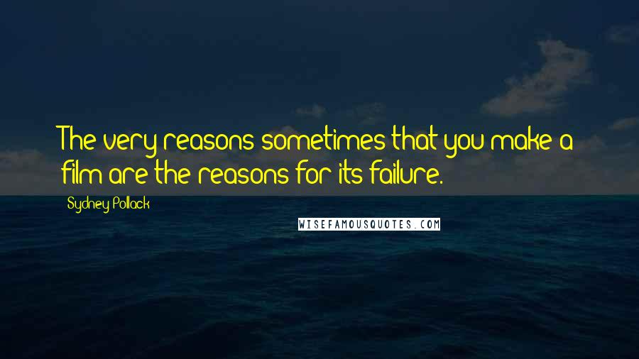 Sydney Pollack Quotes: The very reasons sometimes that you make a film are the reasons for its failure.