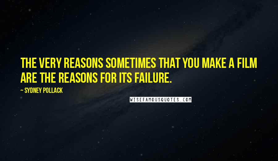 Sydney Pollack Quotes: The very reasons sometimes that you make a film are the reasons for its failure.