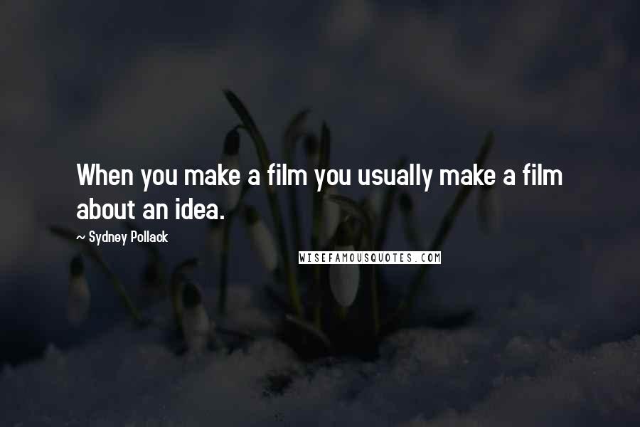Sydney Pollack Quotes: When you make a film you usually make a film about an idea.