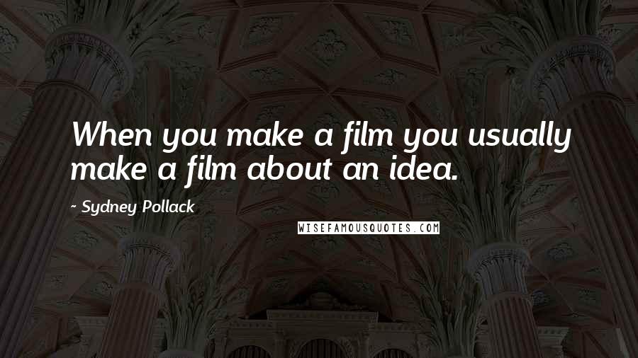 Sydney Pollack Quotes: When you make a film you usually make a film about an idea.