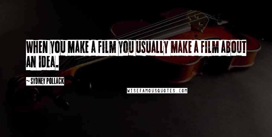 Sydney Pollack Quotes: When you make a film you usually make a film about an idea.