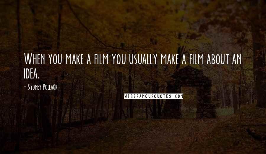 Sydney Pollack Quotes: When you make a film you usually make a film about an idea.