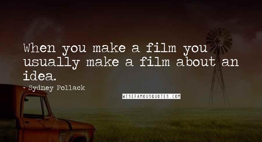 Sydney Pollack Quotes: When you make a film you usually make a film about an idea.