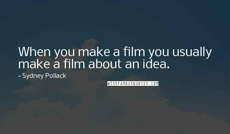 Sydney Pollack Quotes: When you make a film you usually make a film about an idea.