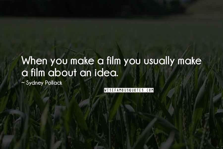 Sydney Pollack Quotes: When you make a film you usually make a film about an idea.