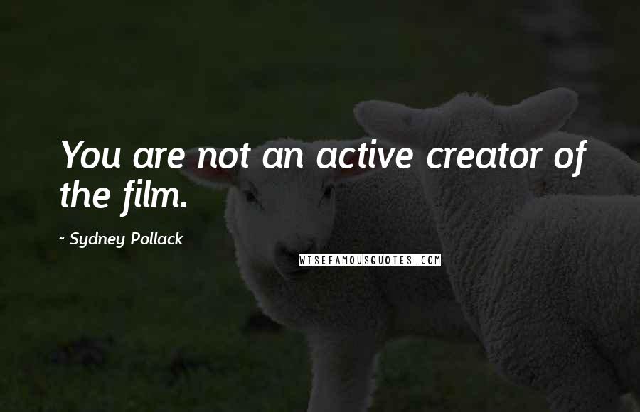 Sydney Pollack Quotes: You are not an active creator of the film.