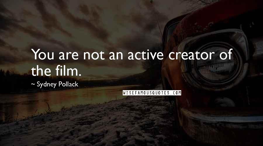 Sydney Pollack Quotes: You are not an active creator of the film.