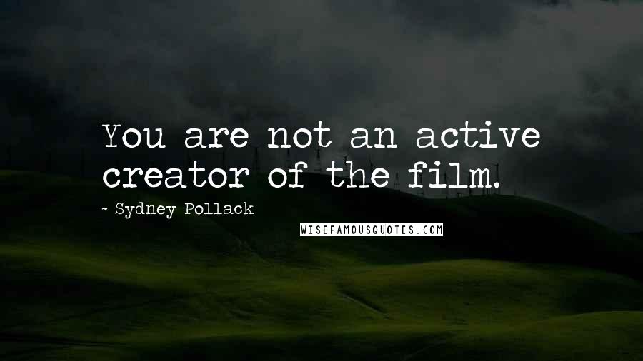 Sydney Pollack Quotes: You are not an active creator of the film.